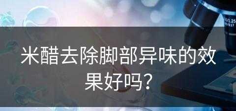 米醋去除脚部异味的效果好吗？